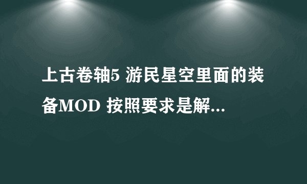 上古卷轴5 游民星空里面的装备MOD 按照要求是解压后放在DATA文件中，为什么放进去进游戏并没有出现MOD装备
