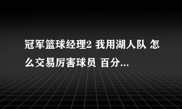 冠军篮球经理2 我用湖人队 怎么交易厉害球员 百分之百成功的 不要补丁