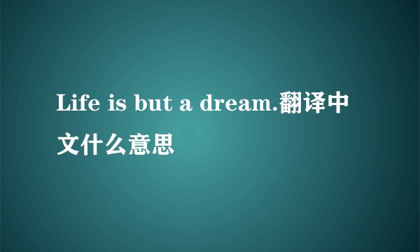 Life is but a dream.翻译中文什么意思