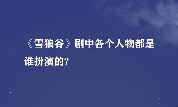 《雪狼谷》剧中各个人物都是谁扮演的?
