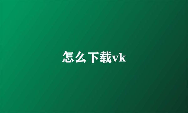 怎么下载vk