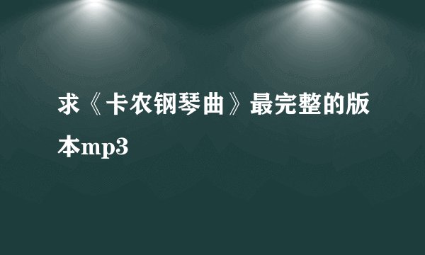 求《卡农钢琴曲》最完整的版本mp3