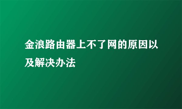 金浪路由器上不了网的原因以及解决办法