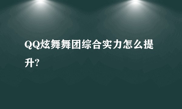QQ炫舞舞团综合实力怎么提升?