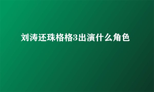 刘涛还珠格格3出演什么角色