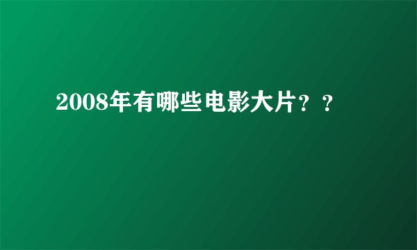 2008年有哪些电影大片？？
