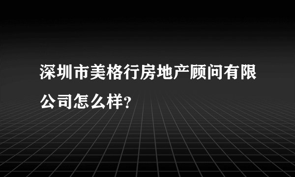 深圳市美格行房地产顾问有限公司怎么样？
