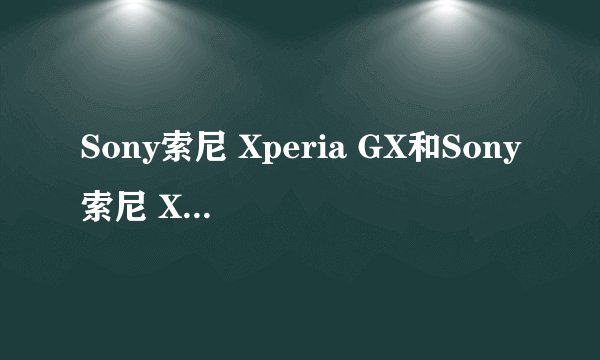 Sony索尼 Xperia GX和Sony索尼 Xperia TX有什么区别