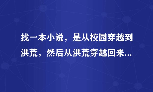 找一本小说，是从校园穿越到洪荒，然后从洪荒穿越回来。男主只有一个女人。貌似叫清扬天尊。