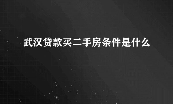 武汉贷款买二手房条件是什么