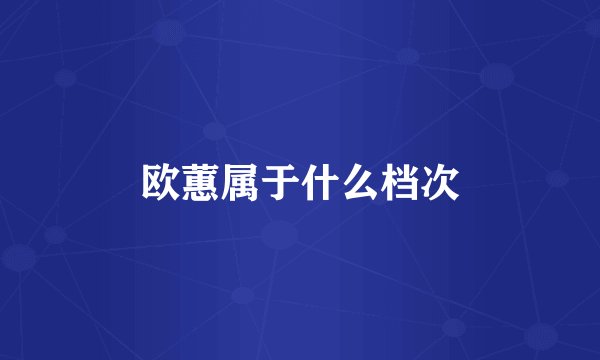 欧蕙属于什么档次