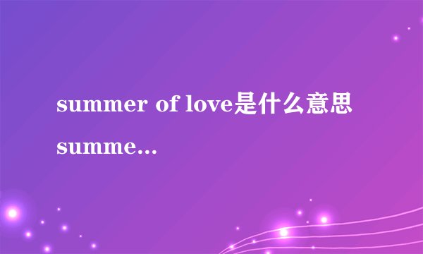 summer of love是什么意思 summer of love的中文翻译、读音、例句？