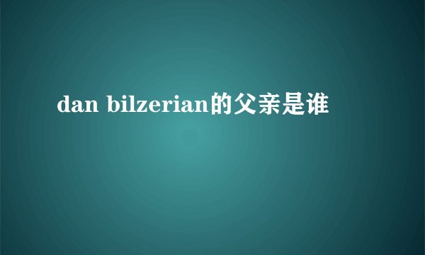 dan bilzerian的父亲是谁