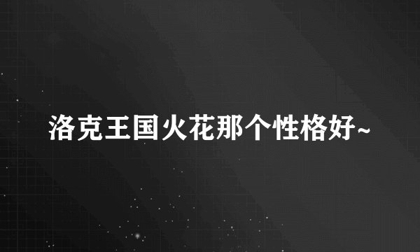 洛克王国火花那个性格好~