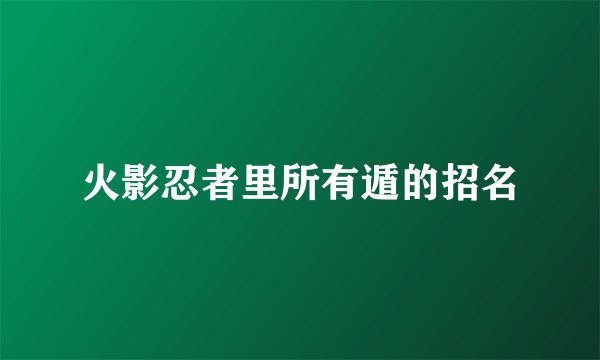 火影忍者里所有遁的招名