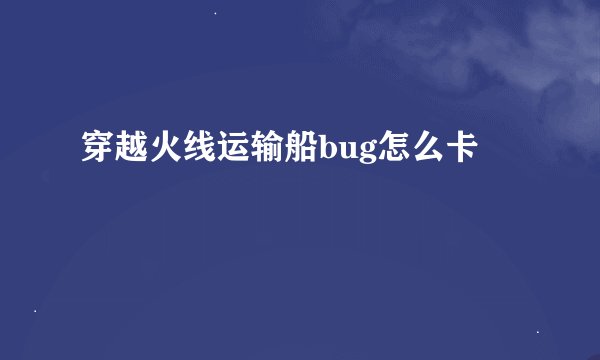 穿越火线运输船bug怎么卡