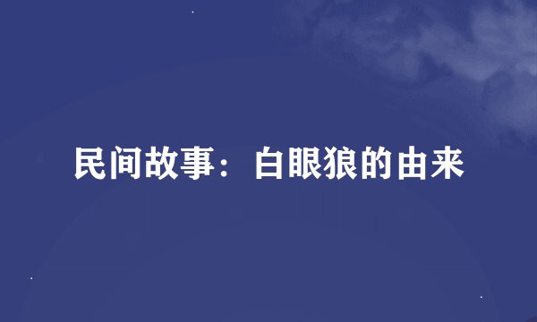民间故事：白眼狼的由来