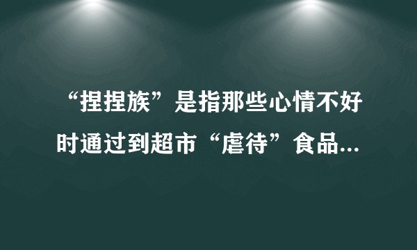 “捏捏族”是指那些心情不好时通过到超市“虐待”食品来宣泄情绪、释放压力的人。“捏捏族”的做法：