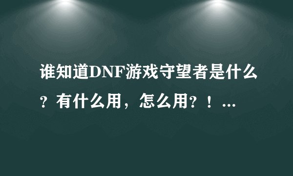 谁知道DNF游戏守望者是什么？有什么用，怎么用？！拜托了各位 谢谢