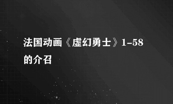 法国动画《虚幻勇士》1-58的介召