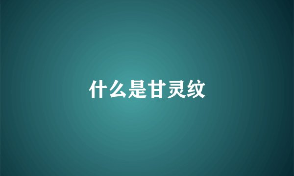 什么是甘灵纹