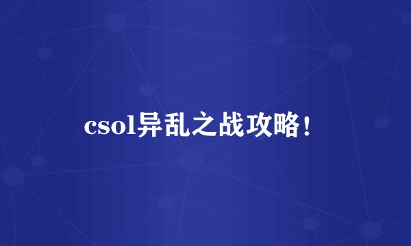 csol异乱之战攻略！