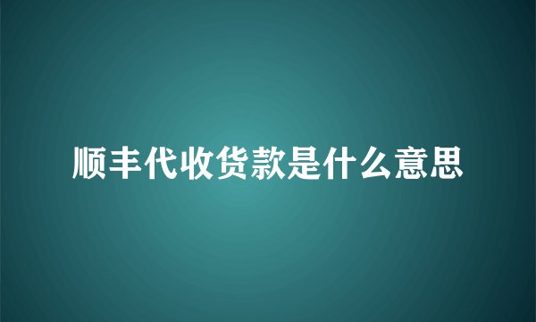 顺丰代收货款是什么意思