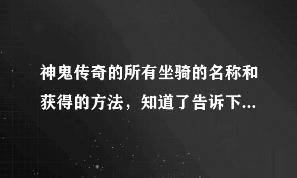 神鬼传奇的所有坐骑的名称和获得的方法，知道了告诉下，骑士用什么坐骑好刺客用什么坐骑好.