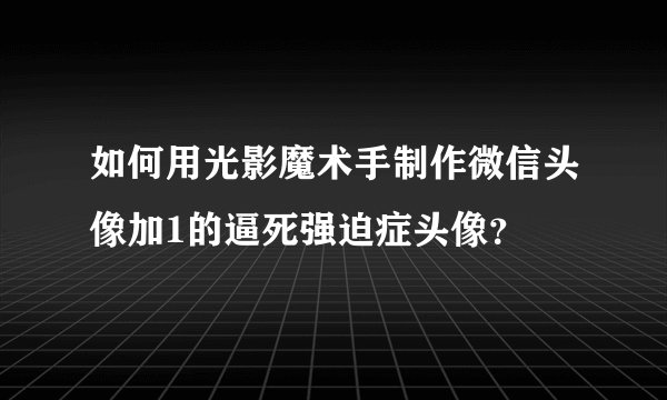 如何用光影魔术手制作微信头像加1的逼死强迫症头像？