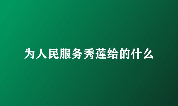 为人民服务秀莲给的什么