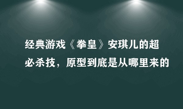 经典游戏《拳皇》安琪儿的超必杀技，原型到底是从哪里来的