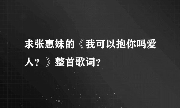 求张惠妹的《我可以抱你吗爱人？》整首歌词？