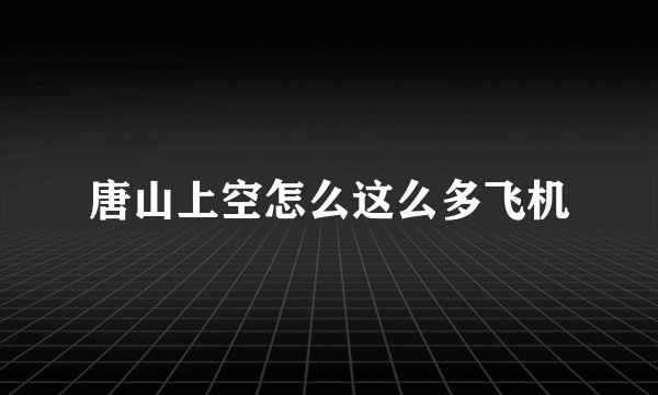 唐山上空怎么这么多飞机