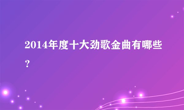 2014年度十大劲歌金曲有哪些？