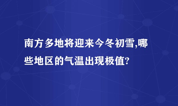南方多地将迎来今冬初雪,哪些地区的气温出现极值?