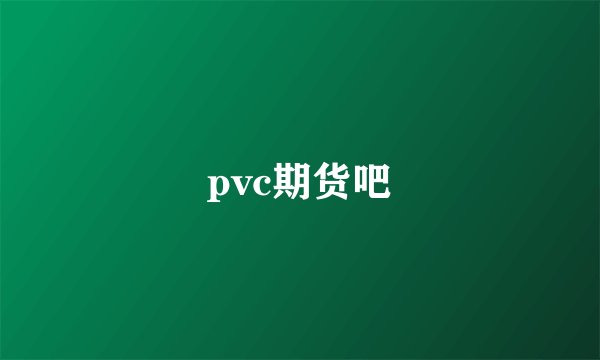 pvc期货吧