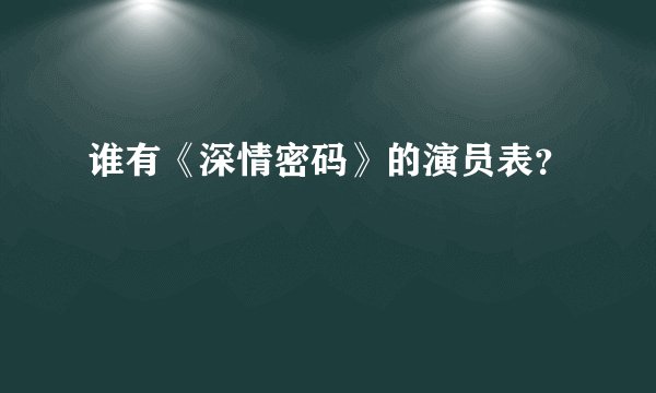 谁有《深情密码》的演员表？