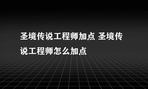 圣境传说工程师加点 圣境传说工程师怎么加点