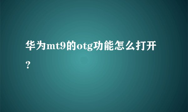华为mt9的otg功能怎么打开？