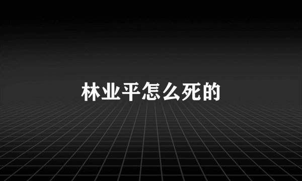 林业平怎么死的