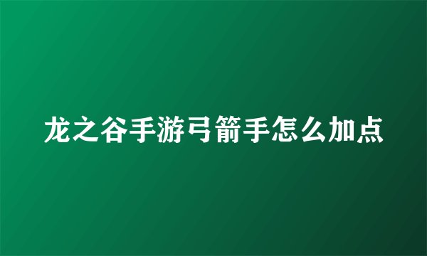 龙之谷手游弓箭手怎么加点