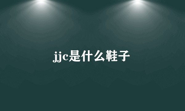 jjc是什么鞋子