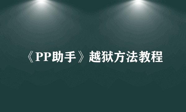 《PP助手》越狱方法教程