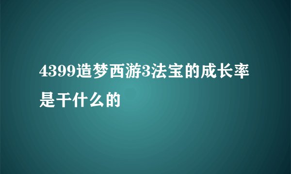4399造梦西游3法宝的成长率是干什么的