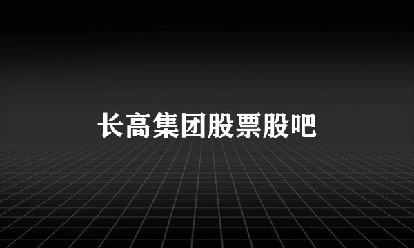 长高集团股票股吧