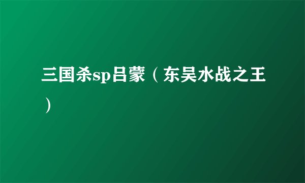 三国杀sp吕蒙（东吴水战之王）