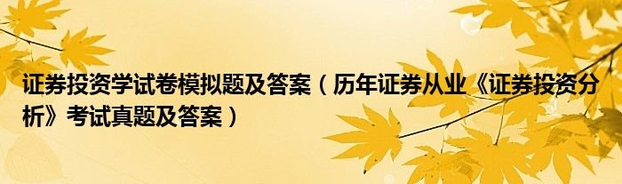 证券投资学试卷模拟题及答案历年证券从业证券投资分析考试真题及答案