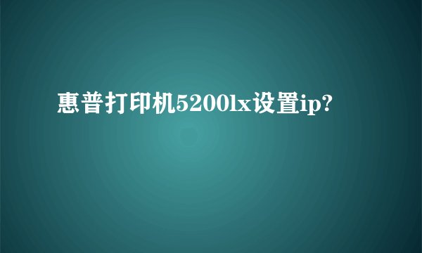 惠普打印机5200lx设置ip?