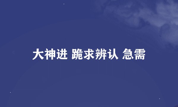 大神进 跪求辨认 急需