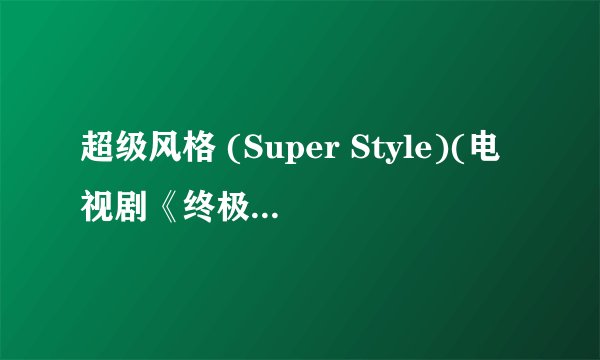 超级风格 (Super Style)(电视剧《终极一班3》片头曲) Spexial歌词